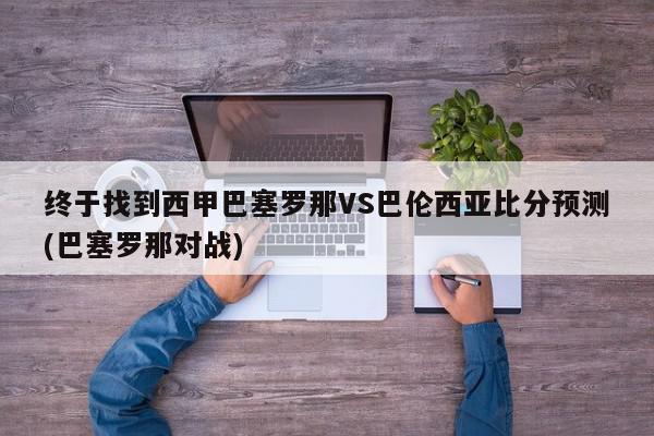 终于找到西甲巴塞罗那VS巴伦西亚比分预测(巴塞罗那对战)