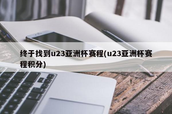 终于找到u23亚洲杯赛程(u23亚洲杯赛程积分)