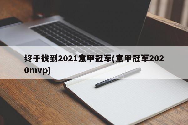 终于找到2021意甲冠军(意甲冠军2020mvp)