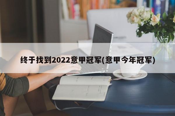 终于找到2022意甲冠军(意甲今年冠军)