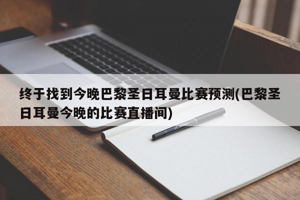 终于找到今晚巴黎圣日耳曼比赛预测(巴黎圣日耳曼今晚的比赛直播间)