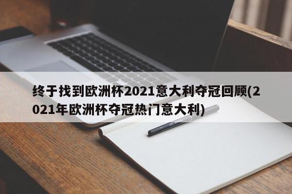 终于找到欧洲杯2021意大利夺冠回顾(2021年欧洲杯夺冠热门意大利)