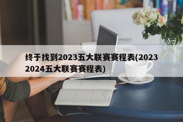 终于找到2023五大联赛赛程表(20232024五大联赛赛程表)