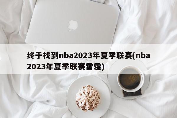 终于找到nba2023年夏季联赛(nba2023年夏季联赛雷霆)