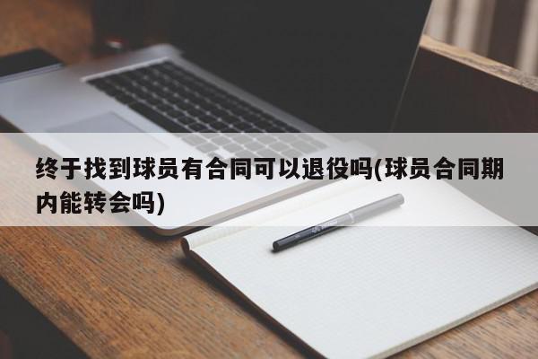 终于找到球员有合同可以退役吗(球员合同期内能转会吗)