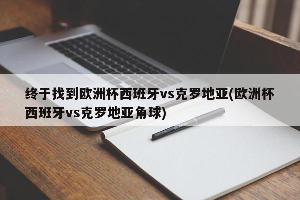 终于找到欧洲杯西班牙vs克罗地亚(欧洲杯西班牙vs克罗地亚角球)