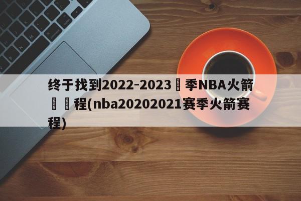 终于找到2022-2023賽季NBA火箭隊賽程(nba20202021赛季火箭赛程)