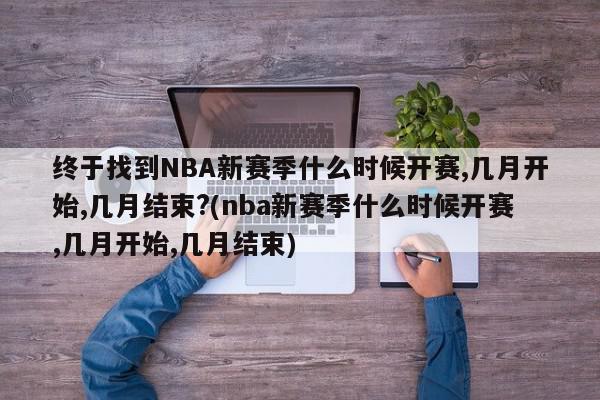 终于找到NBA新赛季什么时候开赛,几月开始,几月结束?(nba新赛季什么时候开赛,几月开始,几月结束)