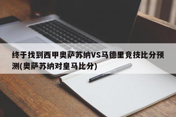 终于找到西甲奥萨苏纳VS马德里竞技比分预测(奥萨苏纳对皇马比分)