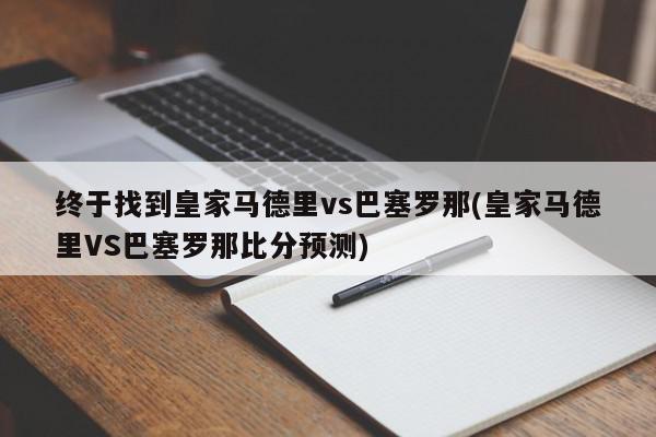 终于找到皇家马德里vs巴塞罗那(皇家马德里VS巴塞罗那比分预测)