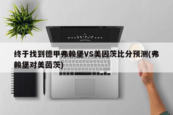 终于找到德甲弗赖堡VS美因茨比分预测(弗赖堡对美茵茨)