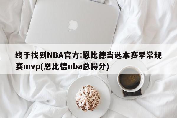 终于找到NBA官方:恩比德当选本赛季常规赛mvp(恩比德nba总得分)