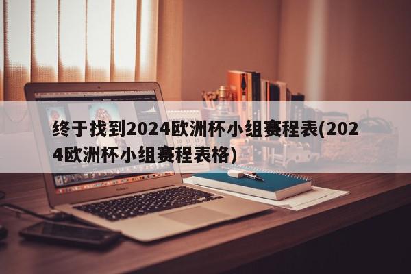 终于找到2024欧洲杯小组赛程表(2024欧洲杯小组赛程表格)