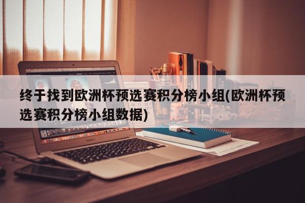 终于找到欧洲杯预选赛积分榜小组(欧洲杯预选赛积分榜小组数据)