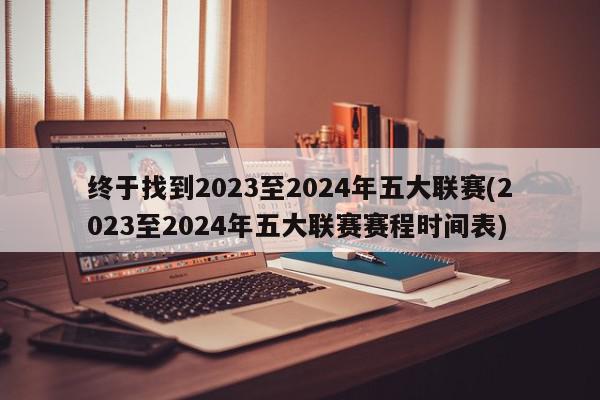 终于找到2023至2024年五大联赛(2023至2024年五大联赛赛程时间表)