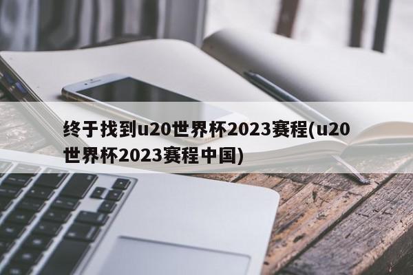 终于找到u20世界杯2023赛程(u20世界杯2023赛程中国)