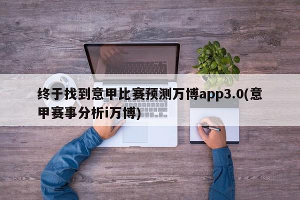 终于找到意甲比赛预测万博app3.0(意甲赛事分析i万博)