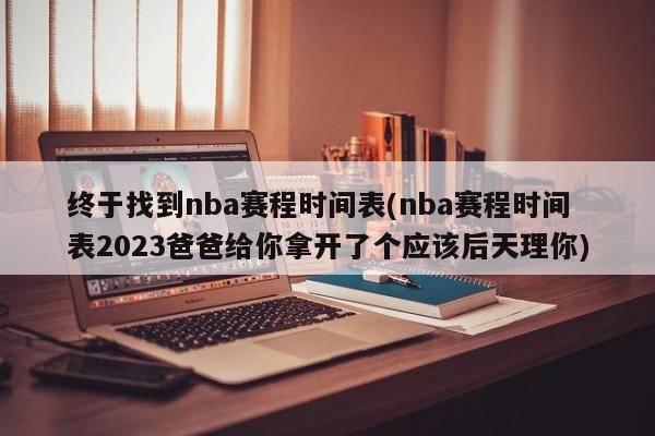 终于找到nba赛程时间表(nba赛程时间表2023爸爸给你拿开了个应该后天理你)