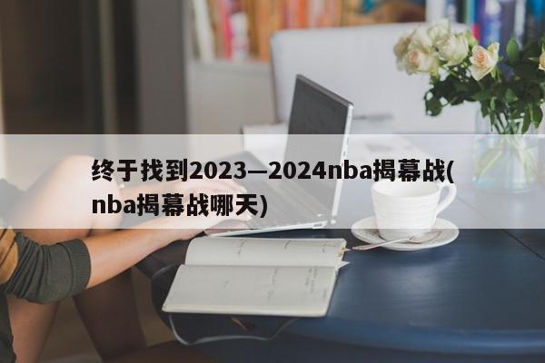 终于找到2023—2024nba揭幕战(nba揭幕战哪天)