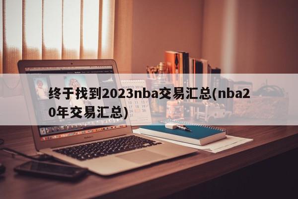 终于找到2023nba交易汇总(nba20年交易汇总)