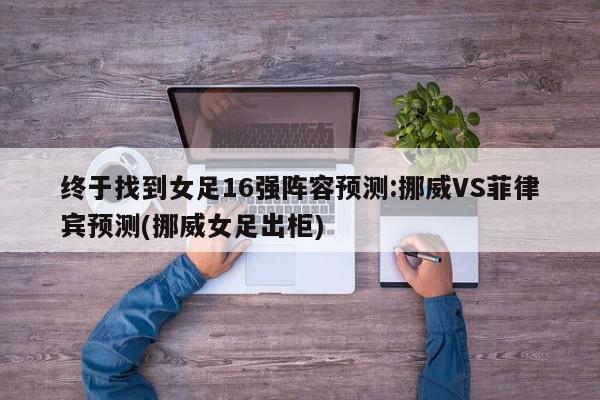 终于找到女足16强阵容预测:挪威VS菲律宾预测(挪威女足出柜)