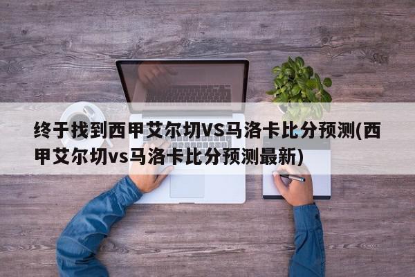 终于找到西甲艾尔切VS马洛卡比分预测(西甲艾尔切vs马洛卡比分预测最新)