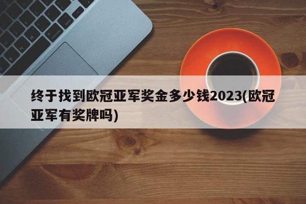 终于找到欧冠亚军奖金多少钱2023(欧冠亚军有奖牌吗)