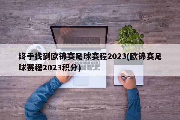 终于找到欧锦赛足球赛程2023(欧锦赛足球赛程2023积分)