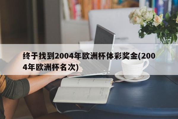 终于找到2004年欧洲杯体彩奖金(2004年欧洲杯名次)