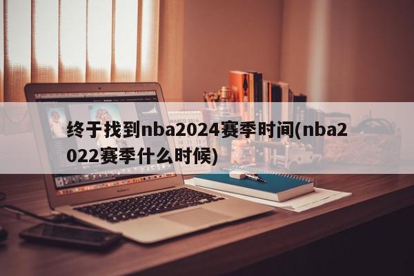 终于找到nba2024赛季时间(nba2022赛季什么时候)