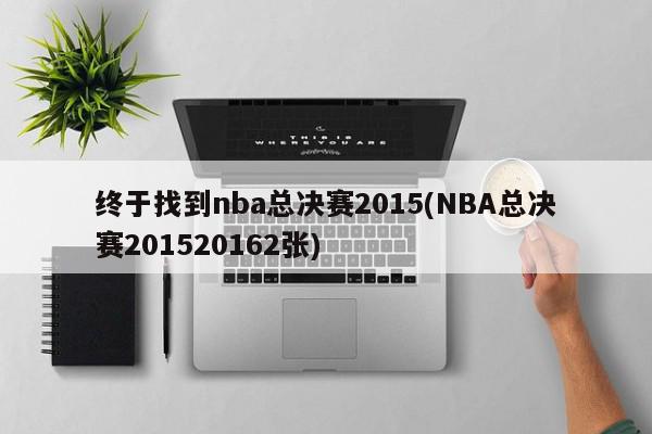 终于找到nba总决赛2015(NBA总决赛201520162张)