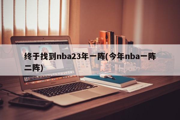 终于找到nba23年一阵(今年nba一阵二阵)