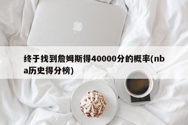 终于找到詹姆斯得40000分的概率(nba历史得分榜)