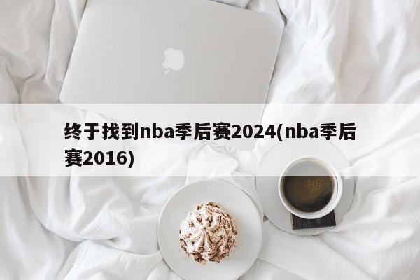 终于找到nba季后赛2024(nba季后赛2016)