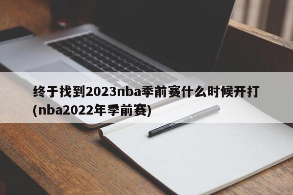 终于找到2023nba季前赛什么时候开打(nba2022年季前赛)