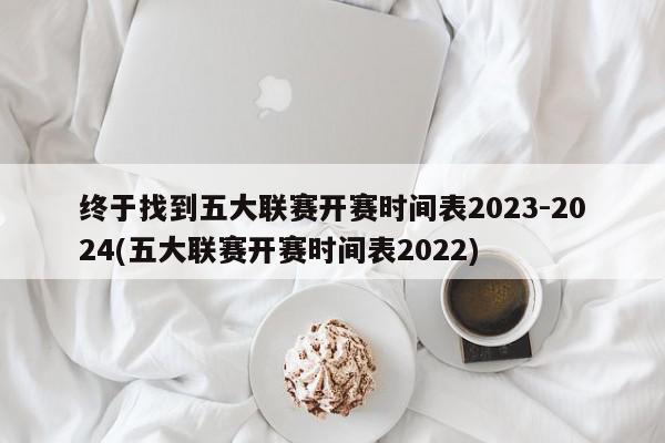 终于找到五大联赛开赛时间表2023-2024(五大联赛开赛时间表2022)