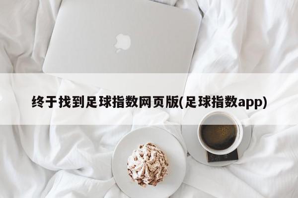 终于找到足球指数网页版(足球指数app)