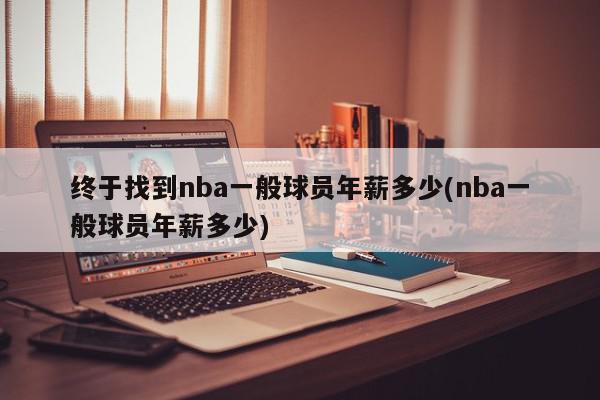 终于找到nba一般球员年薪多少(nba一般球员年薪多少)