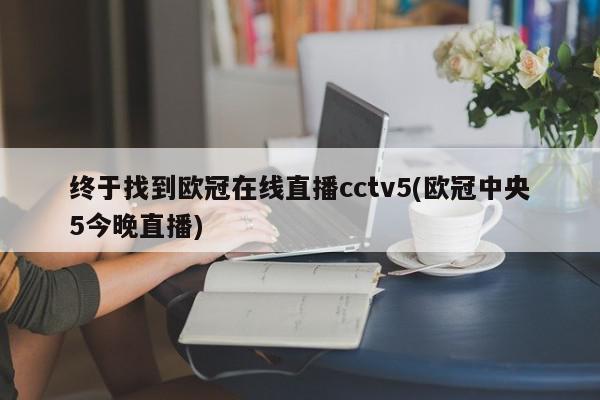 终于找到欧冠在线直播cctv5(欧冠中央5今晚直播)