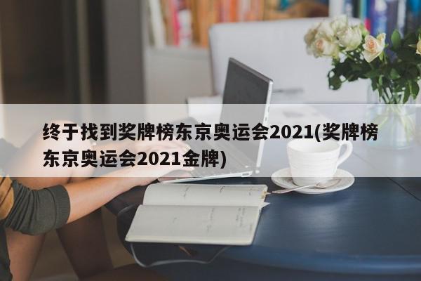 终于找到奖牌榜东京奥运会2021(奖牌榜东京奥运会2021金牌)