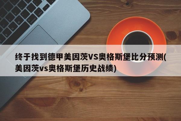 终于找到德甲美因茨VS奥格斯堡比分预测(美因茨vs奥格斯堡历史战绩)