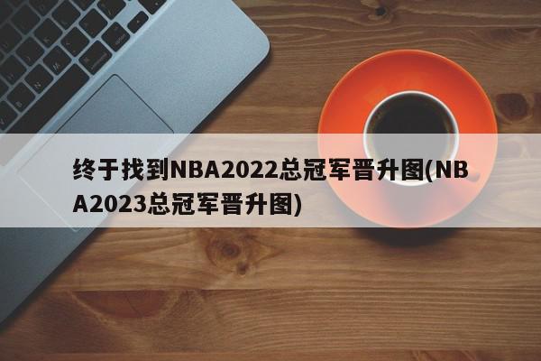 终于找到NBA2022总冠军晋升图(NBA2023总冠军晋升图)