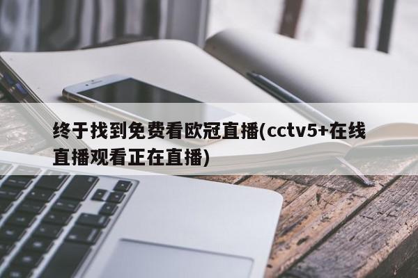 终于找到免费看欧冠直播(cctv5+在线直播观看正在直播)