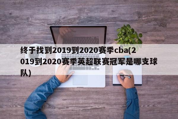 终于找到2019到2020赛季cba(2019到2020赛季英超联赛冠军是哪支球队)