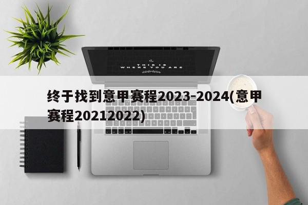 终于找到意甲赛程2023-2024(意甲赛程20212022)