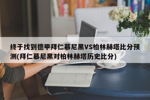 终于找到德甲拜仁慕尼黑VS柏林赫塔比分预测(拜仁慕尼黑对柏林赫塔历史比分)