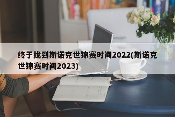 终于找到斯诺克世锦赛时间2022(斯诺克世锦赛时间2023)