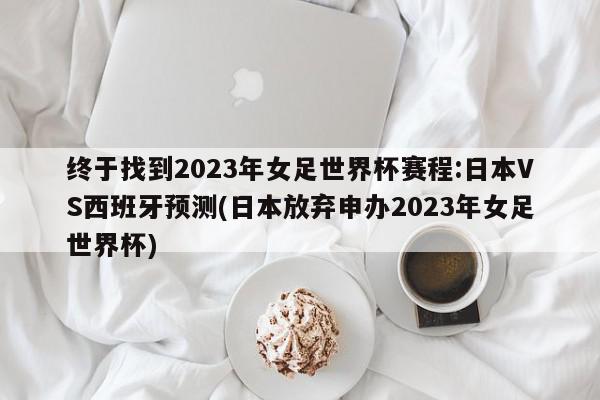 终于找到2023年女足世界杯赛程:日本VS西班牙预测(日本放弃申办2023年女足世界杯)