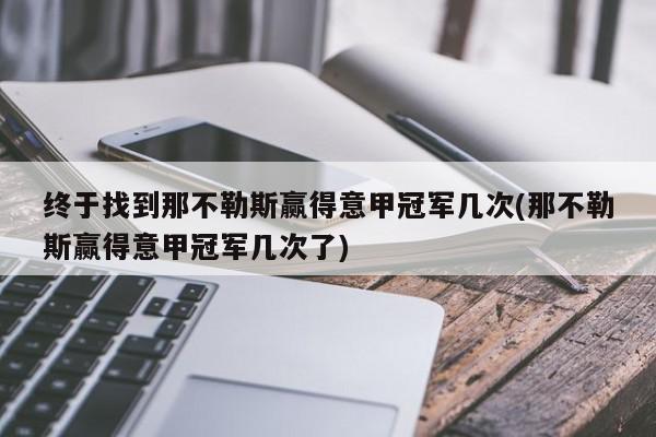 终于找到那不勒斯赢得意甲冠军几次(那不勒斯赢得意甲冠军几次了)