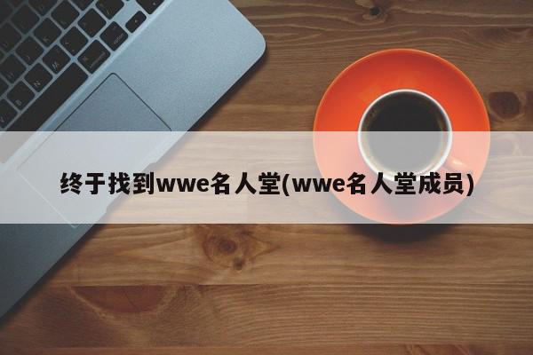 终于找到wwe名人堂(wwe名人堂成员)